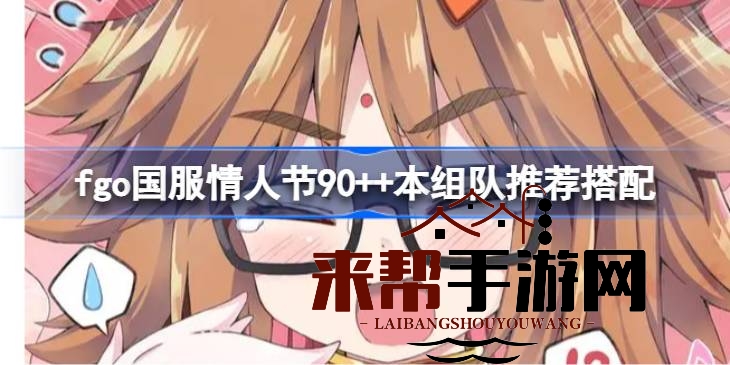 fgo情人节狂欢攻略：90++关卡通关秘籍大放送