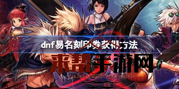 DNF易名刻印券获取秘诀大揭秘：绝版道具复刻攻略，酷炫武器外观等你来换新