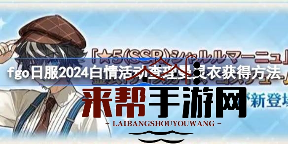 Fate／Grand Order日服2024白情狂欢：查理曼灵衣获取攻略大揭秘