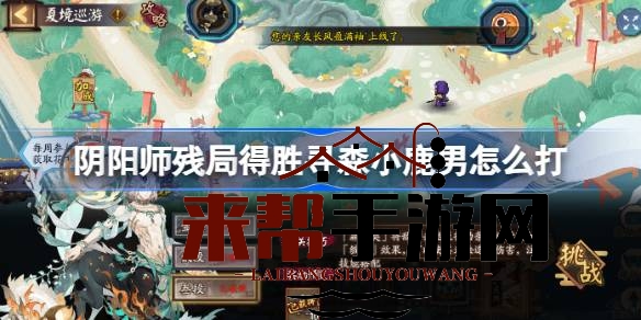 2023年阴阳师残局得胜攻略揭秘：夏日狂欢盛宴，挑战小鹿男战神