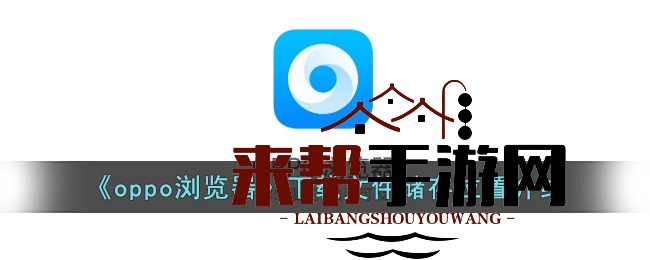 OPPO浏览器下载宝库探秘：揭秘文件神秘藏身之地